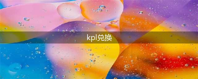 王者荣耀KPL兑换码怎么获取 KPL兑换码官方地址分享(kpl兑换)