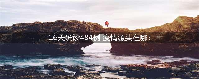 16天确诊484例 疫情源头在哪(16天确诊484例 疫情源头在哪?)