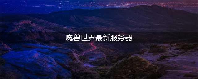 《魔兽世界》服务器推荐 2022服务器人数排行(魔兽世界最新服务器)