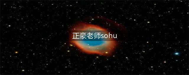 正豪大大和豪大大的关系(正豪老师sohu)