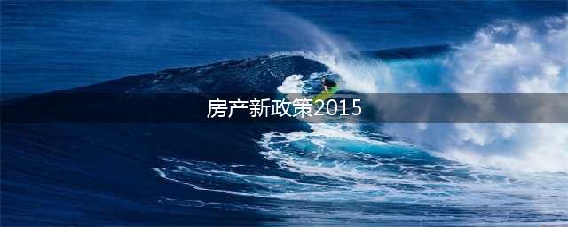 2015中国房地产调控政策汇总(房产新政策2015)