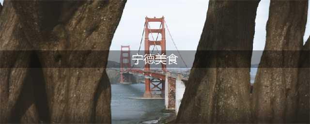 舌尖上的中国——宁德美食篇 宁德10大美食(宁德美食)