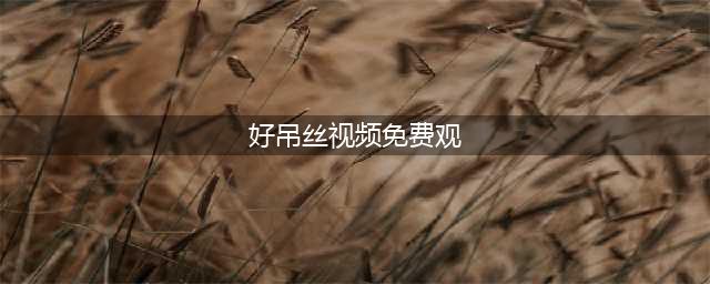 老司机必备的十大免费在线观影网站(好吊丝视频免费观)