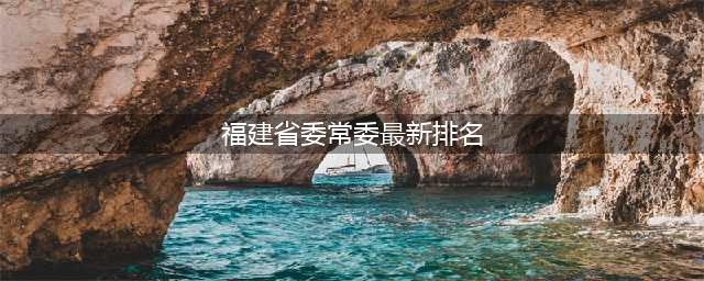 福建省13位省委常委，有2位福建籍(福建省委常委最新排名)