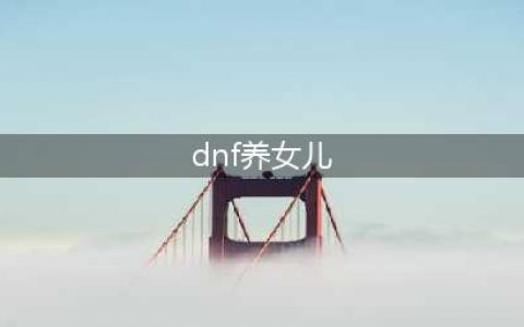 《DNF》养女儿活动有什么技巧 养女儿活动玩法攻略分享(dnf养女儿)