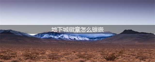 dnf如何镶嵌徽章-徽章镶嵌方法(地下城徽章怎么镶嵌)