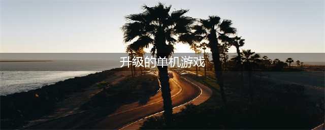 单机升级游戏有哪些2022 可以进行升级的单机游戏有哪些(升级的单机游戏)