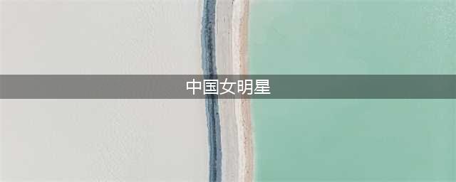 明星排行榜前100名女 女明星颜值排名1到100名(中国女明星)