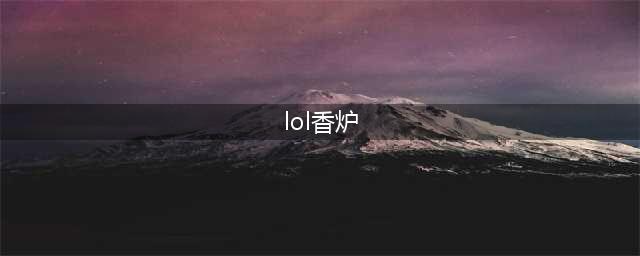 《英雄联盟》PBE13.10版本炽热香炉加强一览