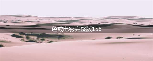色戒人性与爱情的沦陷时代传奇(色戒电影完整版158)