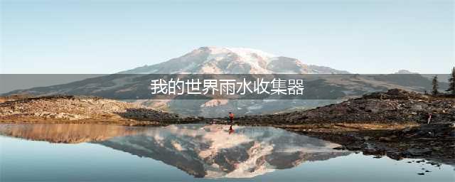 《我的世界》雨水收集器怎么使用 雨水收集器使用方法(我的世界雨水收集器)