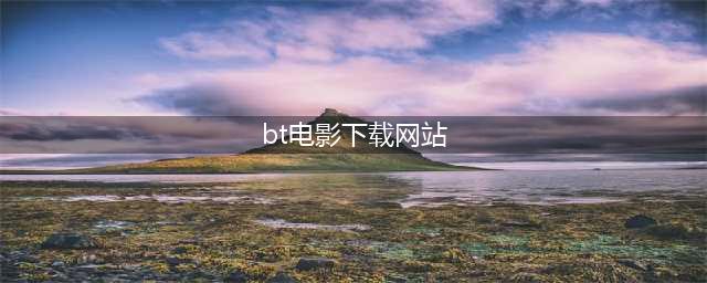20个最佳BT下载网站大全——让你的影视资源触手可及【正文】(bt电影下载网站)