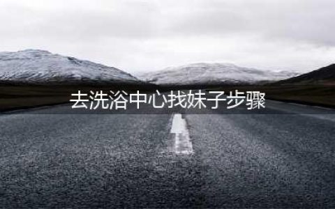 揭秘洗浴中心的“特殊服务”全套项目令人脸红！(去洗浴中心找妹子步骤)