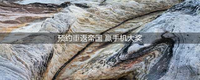 《重返帝国》预约奖励已开放领取