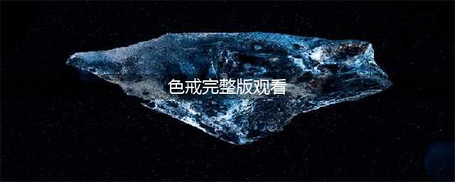 【色戒】高清无码！为了艺术献身！引诱名场面 梁朝伟(色戒完整版观看)