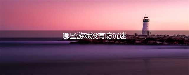 免费游戏大全-不用防沉迷的游戏合集(哪些游戏没有防沉迷)