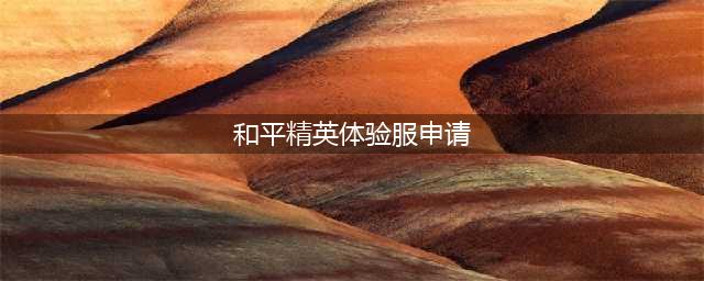 和平精英先锋服资格申请攻略(和平精英体验服申请)