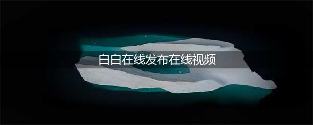 白白发布短视频免费,一键发布自媒体平台(白白在线发布在线视频)