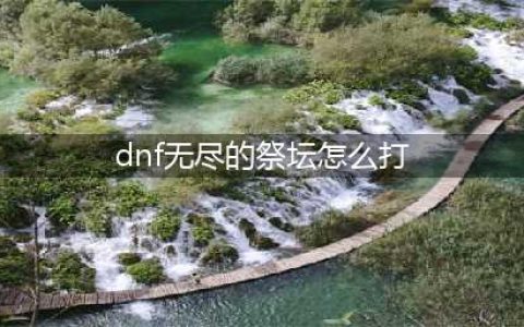DNF手游无尽的祭坛怎么刷 无尽的祭坛新手快速通关攻略(dnf无尽的祭坛怎么打)