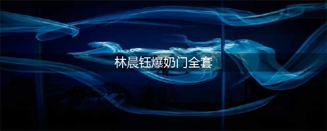 林晨钰爆奶门事件是怎么回事 武汉大学林晨钰个人资料及现状深扒(林晨钰爆奶门全套)