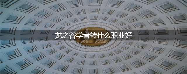 《龙之谷手游》学者转职哪个厉害 学者转职最强推荐(龙之谷学者转什么职业好)