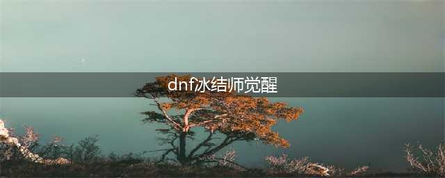 《DNF》冰结师三次觉醒技能怎么样 冰结师三次觉醒技能介绍(dnf冰结师觉醒)