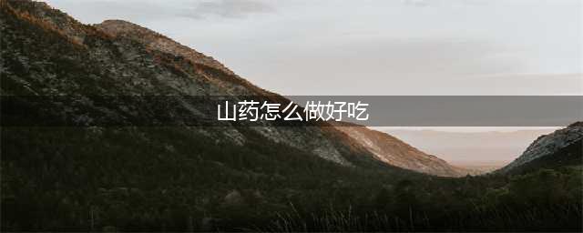 山药怎么做好吃？7种家常做法，简单又营养！(山药怎么做好吃)