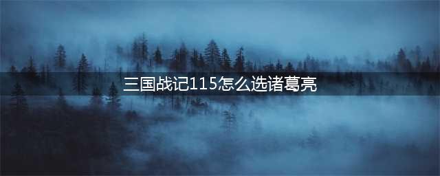 三国战记115怎么选诸葛亮 三国战记115选诸葛亮方法(三国战记115怎么选诸葛亮)