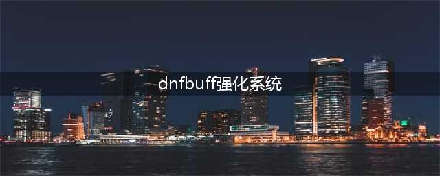 《dnf》buff强化放什么装备 buff强化介绍(dnfbuff强化系统)