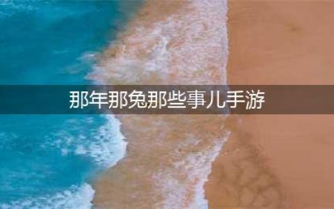 那年那兔那些事下载手机版2022 那年那兔那些事免费下载地址(那年那兔那些事儿手游)