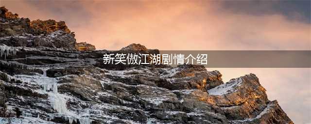 《新笑傲江湖》剧情回顾在哪看 剧情回顾查看教程(新笑傲江湖剧情介绍)