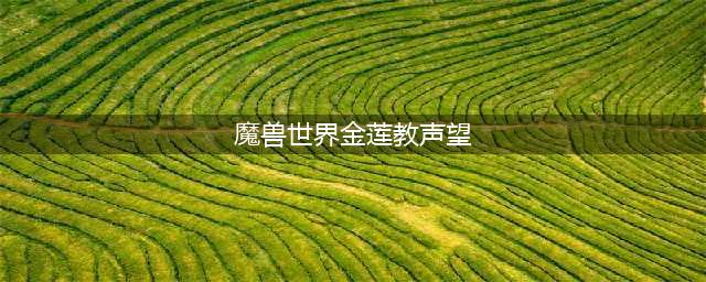 魔兽世界金莲教声望怎么刷 魔兽世界金莲教声望速刷攻略