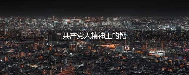 党员学习园地 |(共产党人精神上的钙)