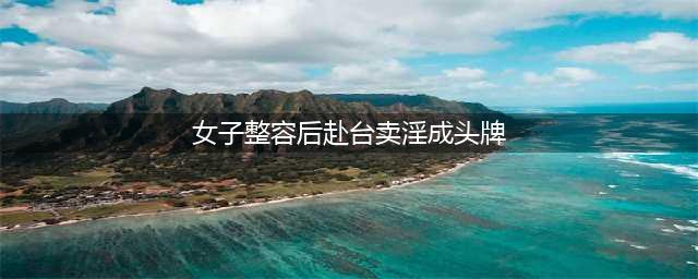 她曾卷入台湾卖淫案，被爆整容！还在领奖台上 露下体！(女子整容后赴台卖淫成头牌)