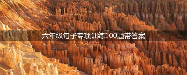 小学六年级句子专项训练(练习题+答案版)(六年级句子专项训练100题带答案)