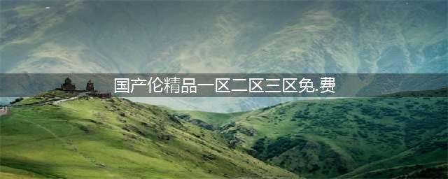 sci一区二区三区四区的区别(国产伦精品一区二区三区免.费)