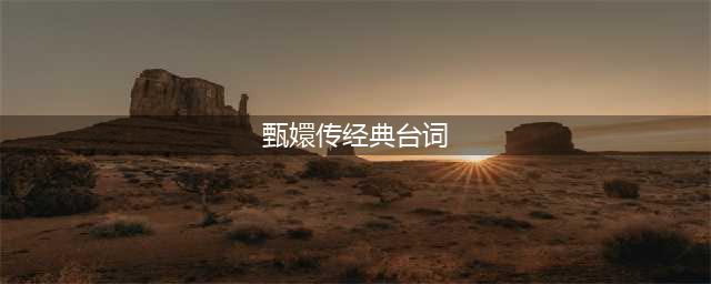 甄嬛传最经典40句台词，甄嬛15句，华妃6句最霸气(甄嬛传经典台词)