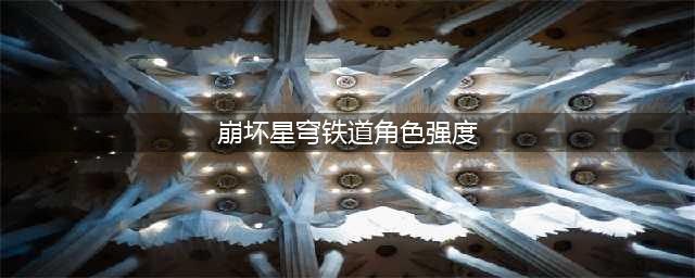 《崩坏 星穹铁道》角色强度一览