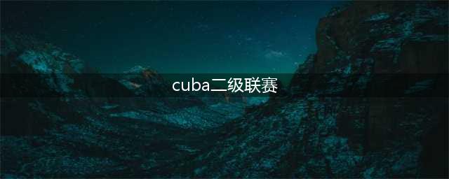 Cuba分为几个级别？(cuba二级联赛)