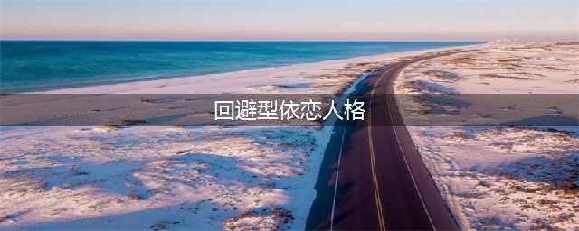 心理科普 | 什么是回避型依恋人格？(回避型依恋人格)