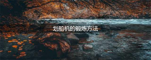划船机的正确锻炼方法(划船机的锻炼方法)
