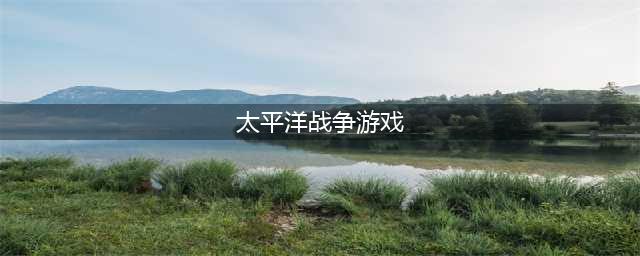 太平洋战争游戏手机版下载 2022海战类手游推荐(太平洋战争游戏)