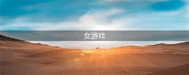 适合女人游戏排行榜前十名2021 女生游戏推荐(女游戏)