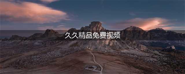 久久久久久久久久久久久久久久久[热门高清影视资源](久久精品免费视频)
