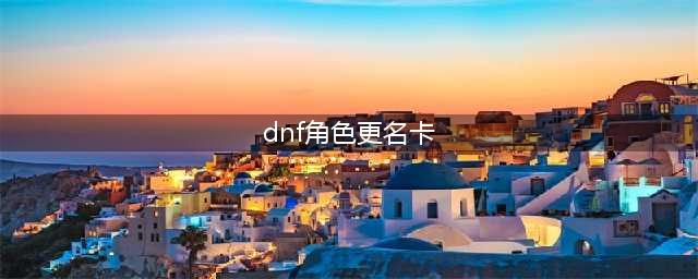 DNF改名卡怎么获得 DNF改名卡获取方法