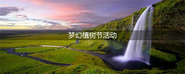 《梦幻西游》植树节活动怎么玩 植树节活动攻略(梦幻植树节活动)