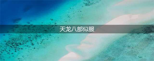 天龙八部私服发布网新上线，游戏体验更佳!(天龙八部似服)