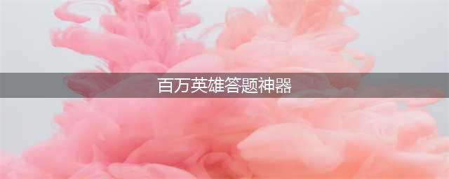《百万英雄》答题神器是什么 答题神器下载使用教程分享(百万英雄答题神器)