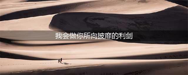 王者荣耀我会做你所向披靡的利剑是谁说的 猜英雄台词答案分享