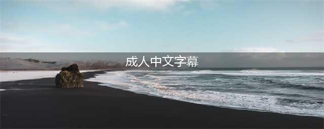 五款高品质中文字幕电影网站推荐(成人中文字幕)